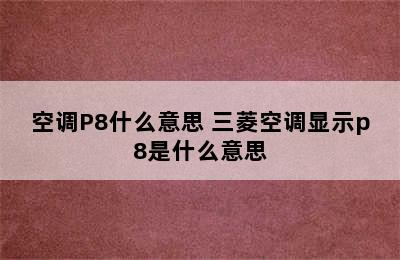 空调P8什么意思 三菱空调显示p8是什么意思